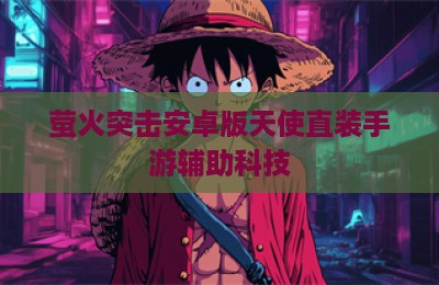 萤火突击安卓版天使直装手游辅助科技