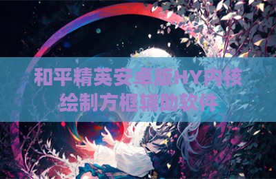 和平精英安卓版HY内核绘制方框辅助软件