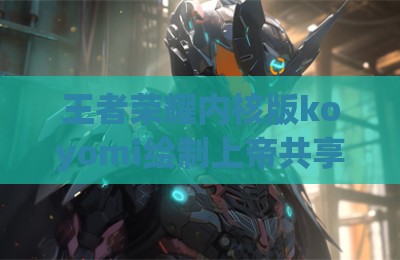 王者荣耀内核版koyomi绘制上帝共享辅助科技