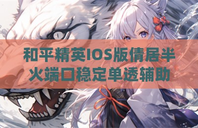 和平精英IOS版倩居半火端口稳定单透辅助