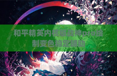 和平精英内核版战神pro绘制变色稳定辅助