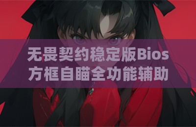 无畏契约稳定版Bios方框自瞄全功能辅助