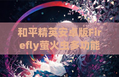 和平精英安卓版Firefly萤火虫多功能绘制辅助