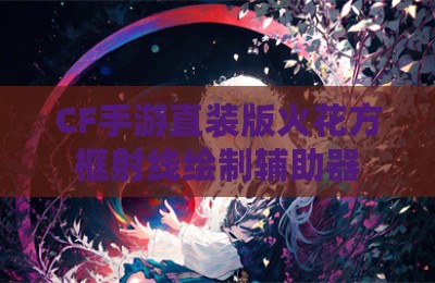 CF手游直装版火花方框射线绘制辅助器
