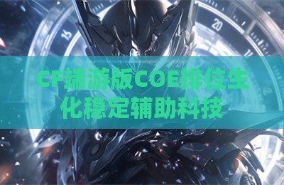 CF端游版COE排位生化稳定辅助科技