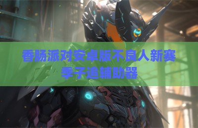 香肠派对安卓版不良人新赛季子追辅助器